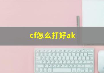 cf怎么打好ak 