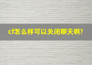 cf怎么样可以关闭聊天啊?