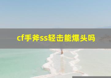 cf手斧ss轻击能爆头吗