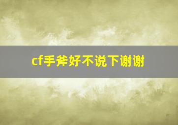 cf手斧好不,说下谢谢