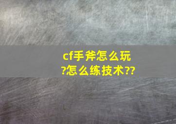 cf手斧怎么玩?怎么练技术??