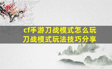 cf手游刀战模式怎么玩 刀战模式玩法技巧分享