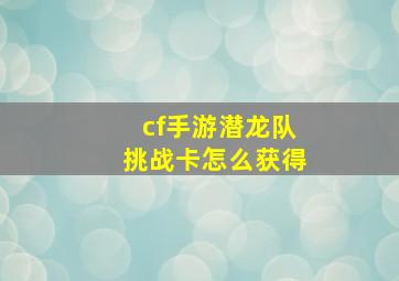 cf手游潜龙队挑战卡怎么获得