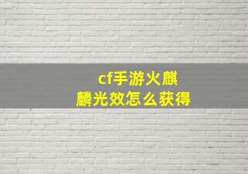 cf手游火麒麟光效怎么获得(