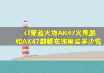 cf穿越火线AK47火麒麟和AK47麒麟在哪里买多少钱