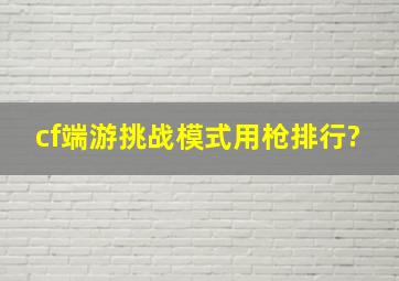 cf端游挑战模式用枪排行?