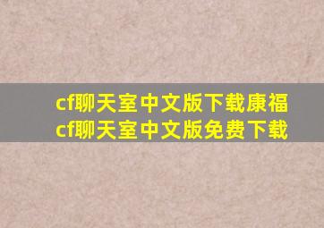 cf聊天室中文版下载,康福cf聊天室中文版免费下载