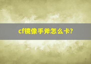 cf镜像手斧怎么卡?