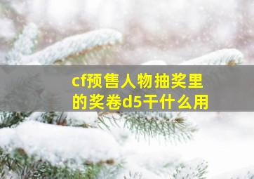 cf预售人物抽奖里的奖卷d5干什么用