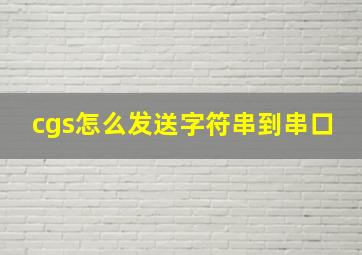 cgs怎么发送字符串到串口