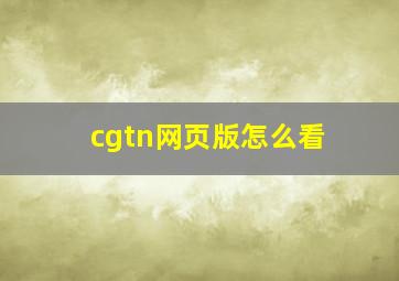 cgtn网页版怎么看(