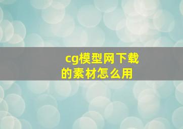 cg模型网下载的素材怎么用 