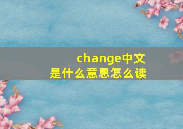 change中文是什么意思怎么读