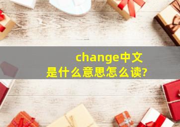 change中文是什么意思怎么读?