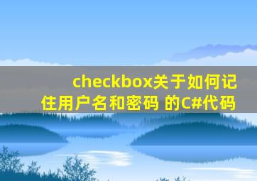 checkbox关于如何记住用户名和密码 的C#代码