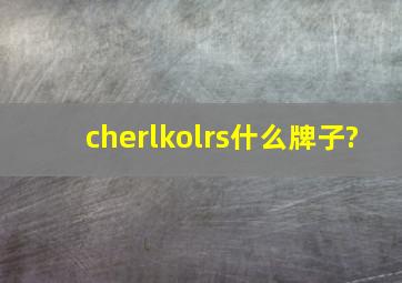 cherlkolrs什么牌子?