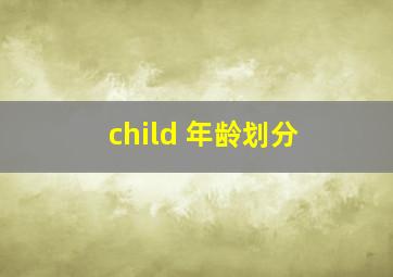 child 年龄划分