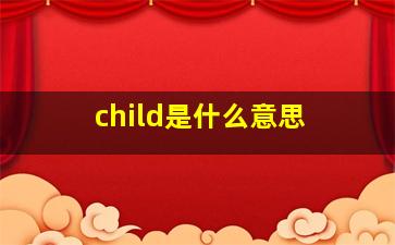 child是什么意思 