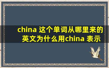 china 这个单词从哪里来的 英文为什么用china 表示中国 