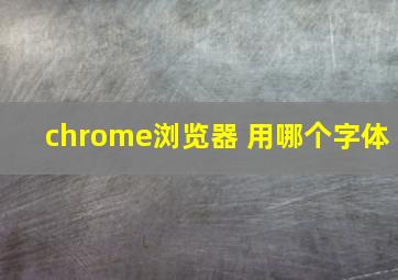 chrome浏览器 用哪个字体