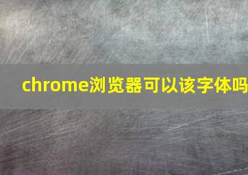 chrome浏览器可以该字体吗