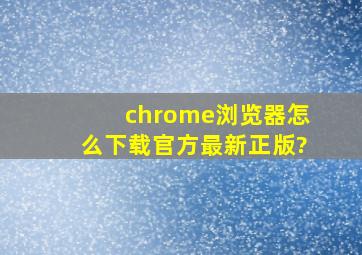 chrome浏览器怎么下载官方最新正版?