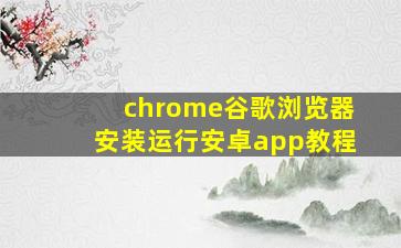 chrome谷歌浏览器安装运行安卓app教程