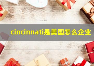 cincinnati是美国怎么企业(