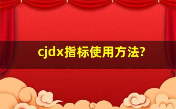 cjdx指标使用方法?