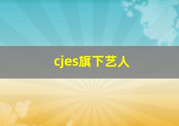 cjes旗下艺人