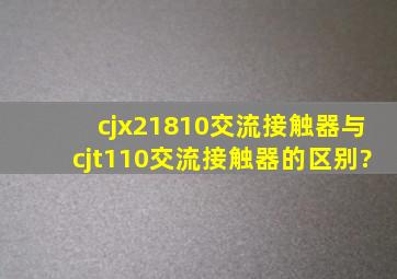 cjx21810交流接触器与cjt110交流接触器的区别?