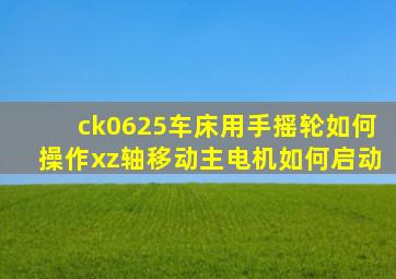 ck0625车床用手摇轮如何操作xz轴移动,主电机如何启动