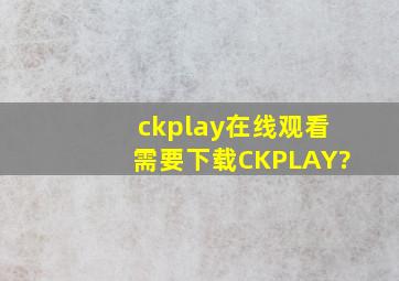 ckplay在线观看需要下载CKPLAY?