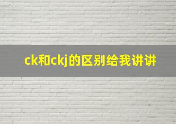 ck和ckj的区别给我讲讲