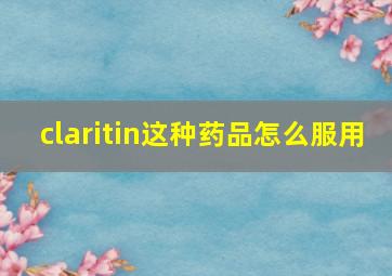 claritin这种药品怎么服用