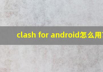 clash for android怎么用?