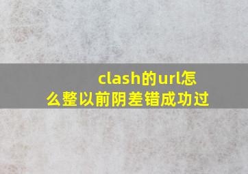 clash的url怎么整(以前阴差错成功过) 