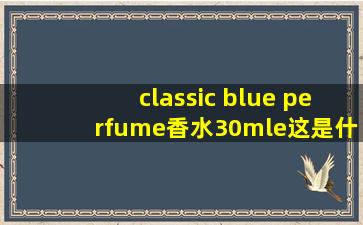 classic blue perfume香水30mle这是什么香水?多少rmb?