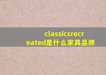 classicsrecreated是什么家具品牌