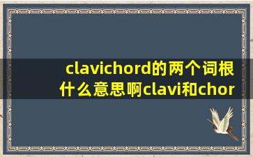 clavichord的两个词根什么意思啊clavi和chord谢谢了