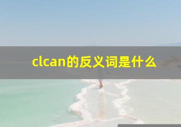 clcan的反义词是什么