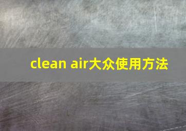 clean air大众使用方法