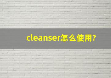 cleanser怎么使用?