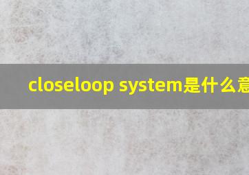 closeloop system是什么意思