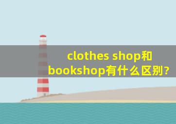 clothes shop和bookshop有什么区别?