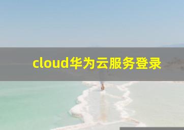 cloud华为云服务登录