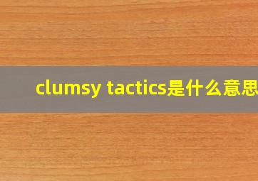 clumsy tactics是什么意思