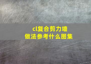 cl复合剪力墙做法参考什么图集