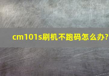 cm101s刷机不跑码怎么办?