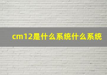 cm12是什么系统,什么系统